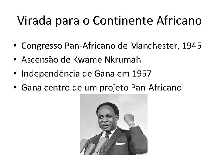 Virada para o Continente Africano • • Congresso Pan-Africano de Manchester, 1945 Ascensão de