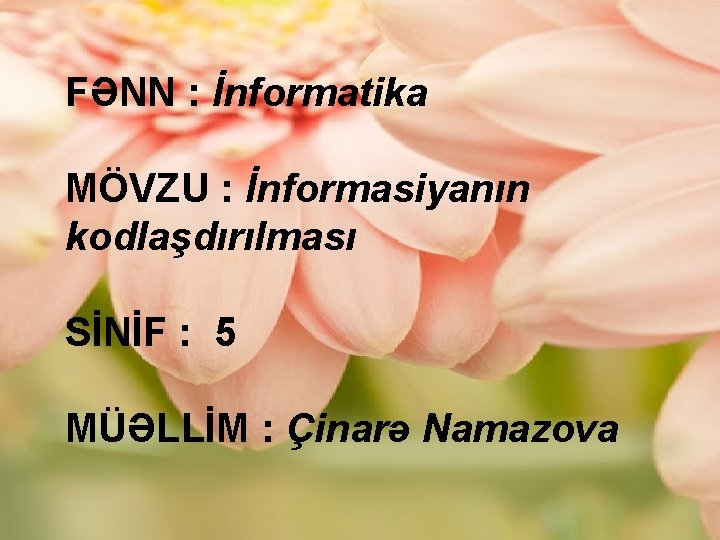 FƏNN : İnformatika MÖVZU : İnformasiyanın kodlaşdırılması SİNİF : 5 MÜƏLLİM : Çinarə Namazova