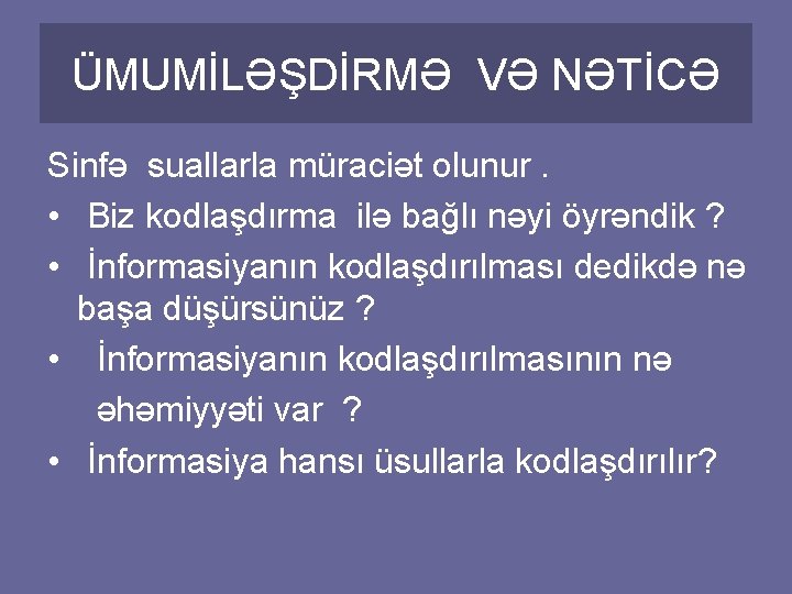 ÜMUMİLƏŞDİRMƏ VƏ NƏTİCƏ Sinfə suallarla müraciət olunur. • Biz kodlaşdırma ilə bağlı nəyi öyrəndik