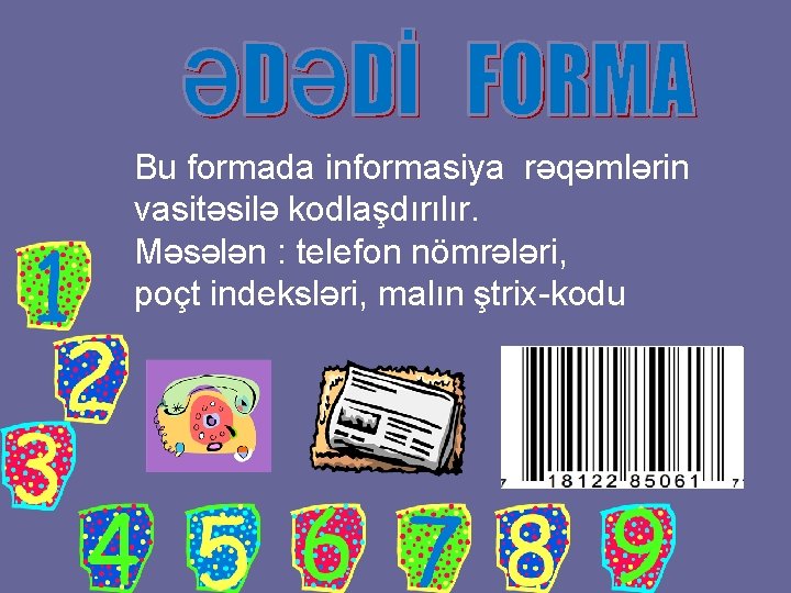 Bu formada informasiya rəqəmlərin vasitəsilə kodlaşdırılır. Məsələn : telefon nömrələri, poçt indeksləri, malın ştrix-kodu