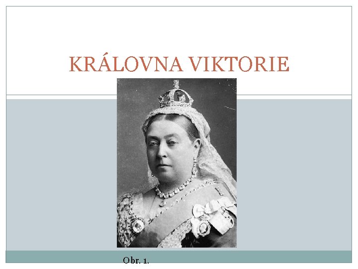 KRÁLOVNA VIKTORIE Obr. 1. 