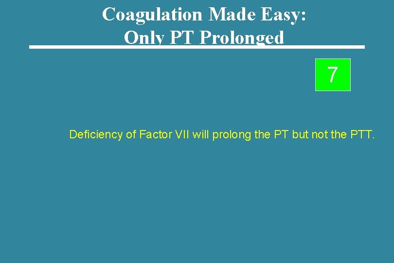 Coagulation Made Easy: Only PT Prolonged 7 Deficiency of Factor VII will prolong the