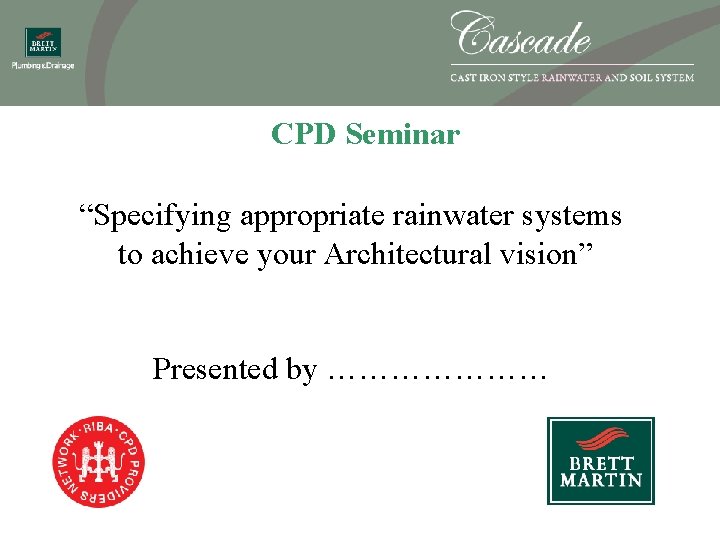 CPD Seminar “Specifying appropriate rainwater systems to achieve your Architectural vision” Presented by …………………