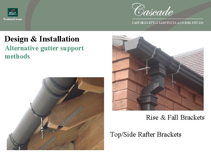 Design & Installation Alternative gutter support methods Rise & Fall Brackets Top/Side Rafter Brackets