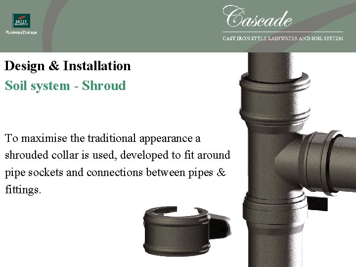 Design & Installation Soil system - Shroud To maximise the traditional appearance a shrouded