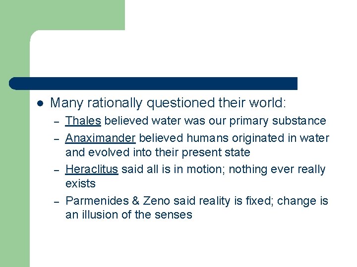 l Many rationally questioned their world: – – Thales believed water was our primary