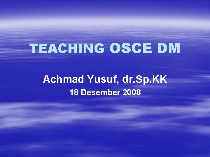 TEACHING OSCE DM Achmad Yusuf, dr. Sp. KK 18 Desember 2008 