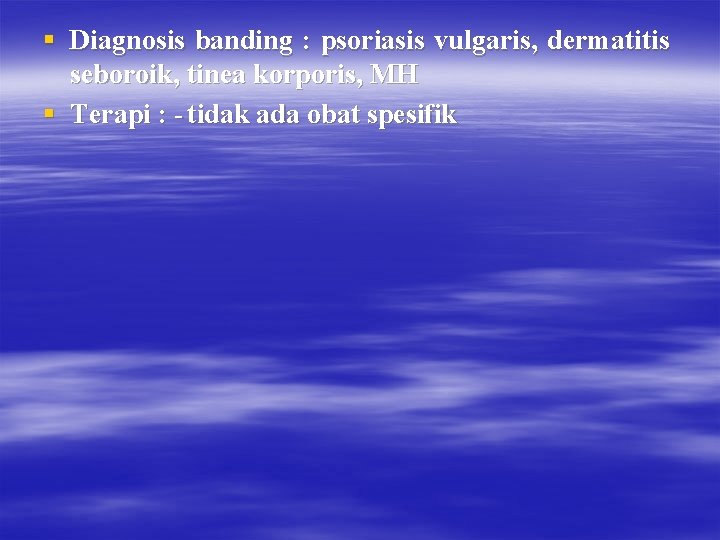 § Diagnosis banding : psoriasis vulgaris, dermatitis seboroik, tinea korporis, MH § Terapi :