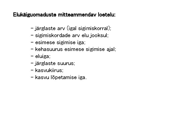 Elukäiguomaduste mitteammendav loetelu: - järglaste arv (igal sigimiskorral); sigimiskordade arv elu jooksul; esimese sigimise