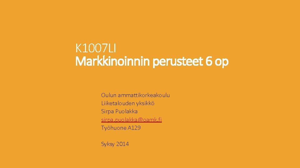 K 1007 LI Markkinoinnin perusteet 6 op Oulun ammattikorkeakoulu Liiketalouden yksikkö Sirpa Puolakka sirpa. K 1007 LI Markkinoinnin perusteet 6 op Oulun ammattikorkeakoulu Liiketalouden yksikkö Sirpa Puolakka sirpa.