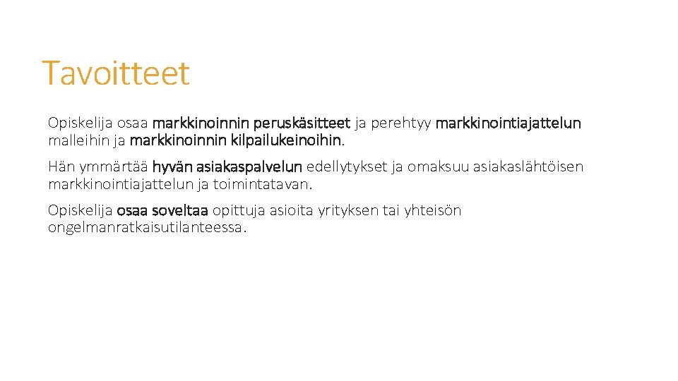 Tavoitteet Opiskelija osaa markkinoinnin peruskäsitteet ja perehtyy markkinointiajattelun malleihin ja markkinoinnin kilpailukeinoihin. Hän ymmärtää Tavoitteet Opiskelija osaa markkinoinnin peruskäsitteet ja perehtyy markkinointiajattelun malleihin ja markkinoinnin kilpailukeinoihin. Hän ymmärtää