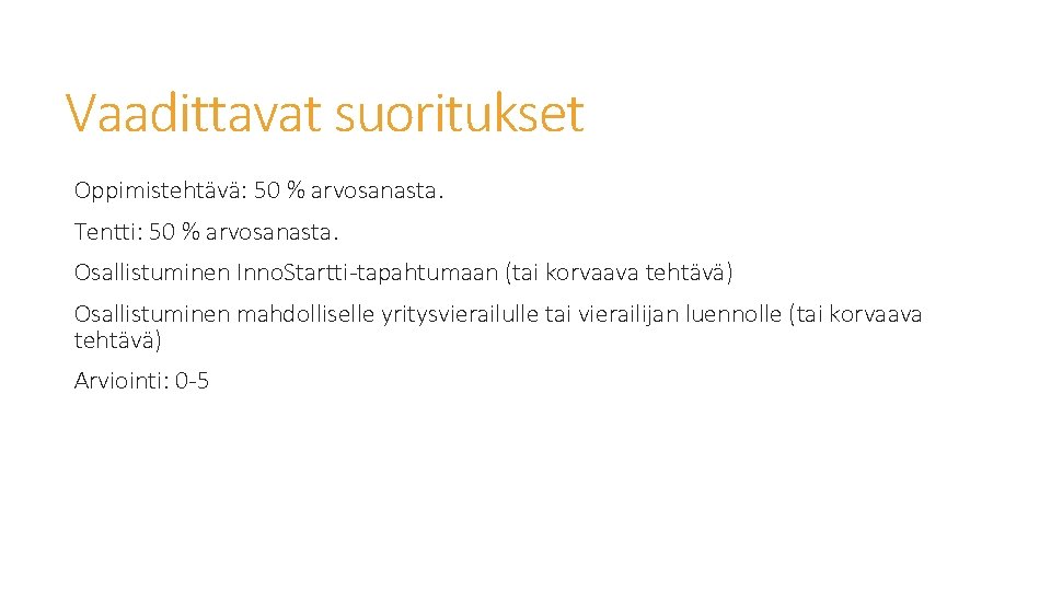 Vaadittavat suoritukset Oppimistehtävä: 50 % arvosanasta. Tentti: 50 % arvosanasta. Osallistuminen Inno. Startti-tapahtumaan (tai Vaadittavat suoritukset Oppimistehtävä: 50 % arvosanasta. Tentti: 50 % arvosanasta. Osallistuminen Inno. Startti-tapahtumaan (tai