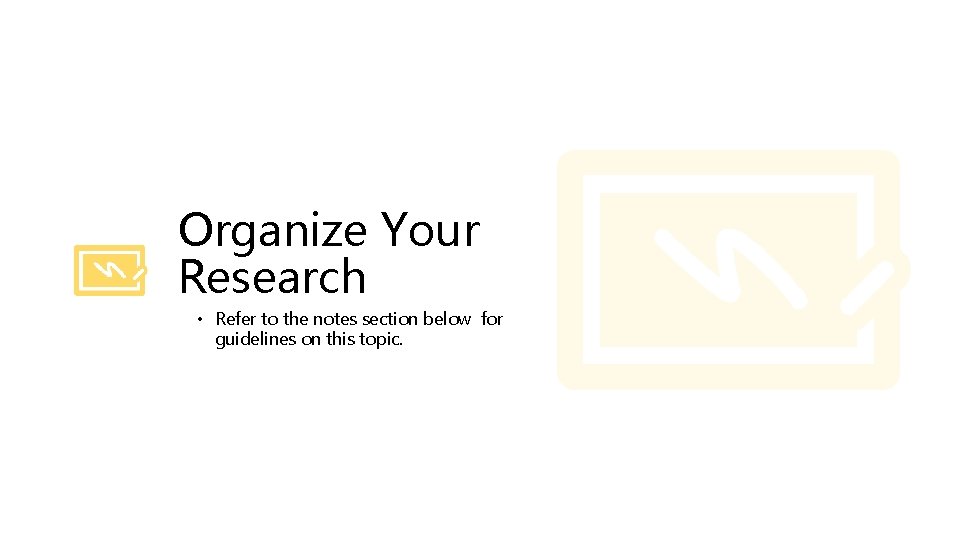 Organize Your Research • Refer to the notes section below for guidelines on this