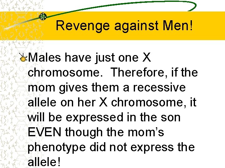 Revenge against Men! Males have just one X chromosome. Therefore, if the mom gives