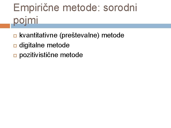 Empirične metode: sorodni pojmi kvantitativne (preštevalne) metode digitalne metode pozitivistične metode 