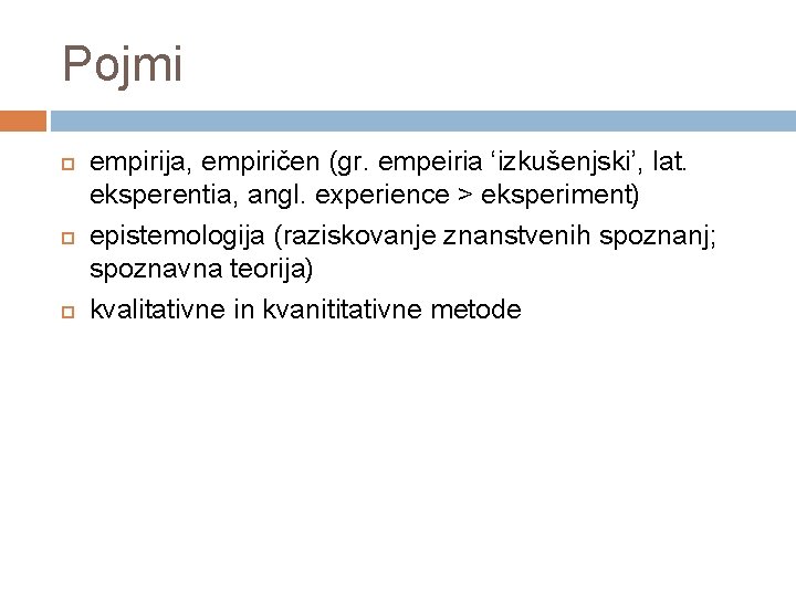 Pojmi empirija, empiričen (gr. empeiria ‘izkušenjski’, lat. eksperentia, angl. experience > eksperiment) epistemologija (raziskovanje