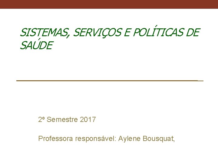 SISTEMAS, SERVIÇOS E POLÍTICAS DE SAÚDE 2º Semestre 2017 Professora responsável: Aylene Bousquat, 