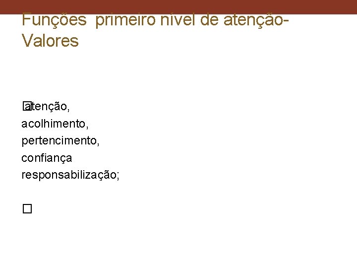 Funções primeiro nível de atenção- Valores � atenção, acolhimento, pertencimento, confiança responsabilização; � 