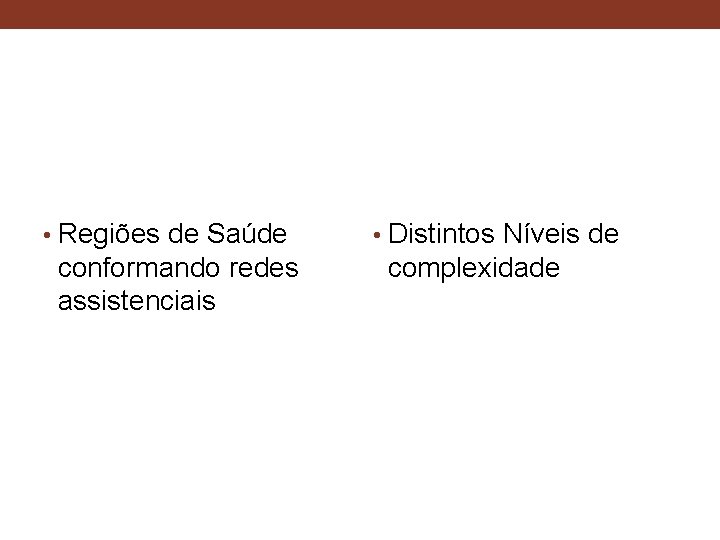  • Regiões de Saúde conformando redes assistenciais • Distintos Níveis de complexidade 