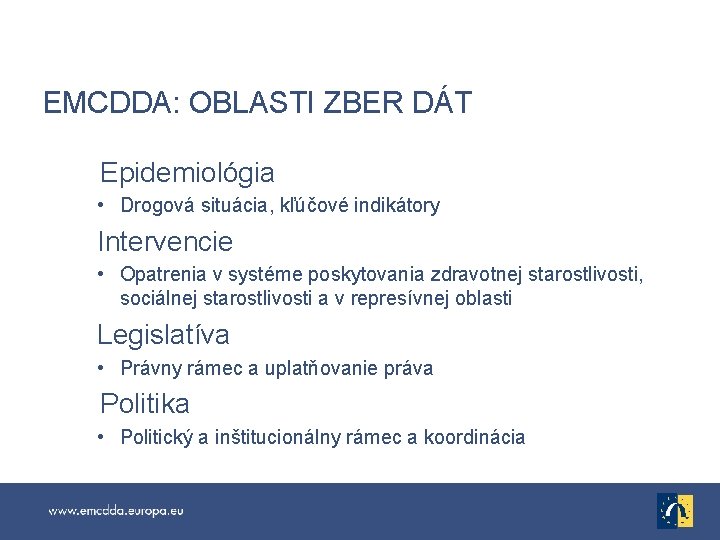 EMCDDA: OBLASTI ZBER DÁT Epidemiológia • Drogová situácia, kľúčové indikátory Intervencie • Opatrenia v