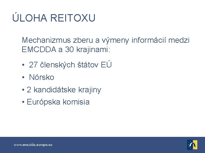 ÚLOHA REITOXU Mechanizmus zberu a výmeny informácií medzi EMCDDA a 30 krajinami: • 27