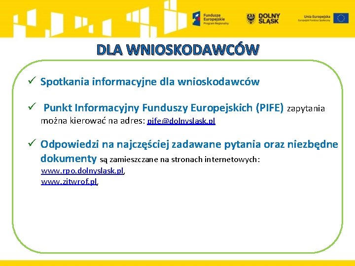 DLA WNIOSKODAWCÓW ü Spotkania informacyjne dla wnioskodawców ü Punkt Informacyjny Funduszy Europejskich (PIFE) zapytania