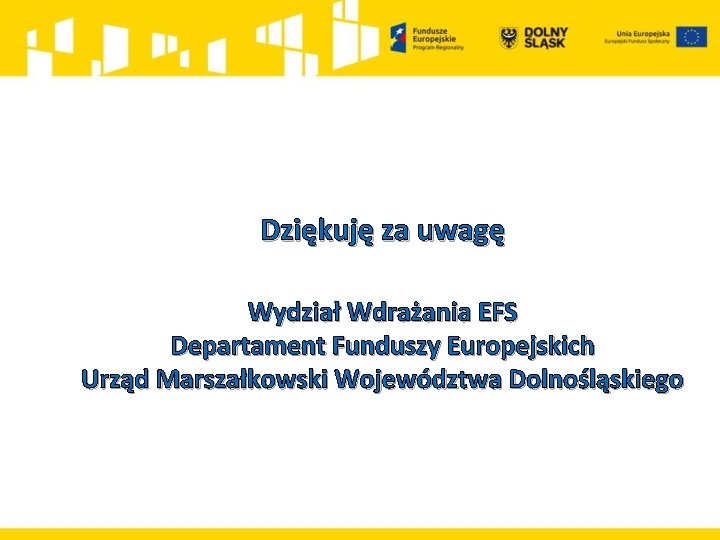  Dziękuję za uwagę Wydział Wdrażania EFS Departament Funduszy Europejskich Urząd Marszałkowski Województwa Dolnośląskiego