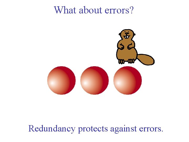 What about errors? Redundancy protects against errors. 