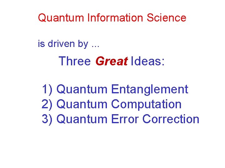 Quantum Information Science is driven by. . . Three Great Ideas: 1) Quantum Entanglement