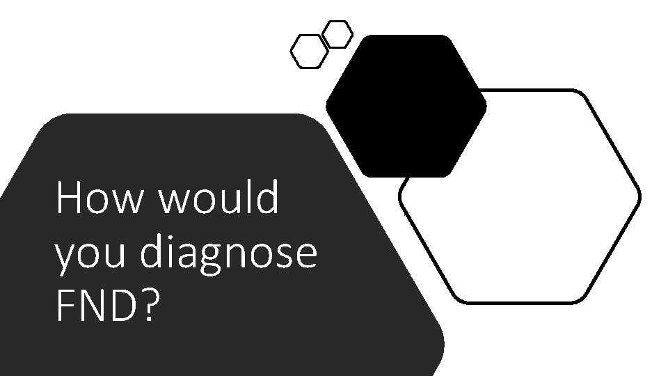 How would you diagnose FND? How would you diagnose FND?