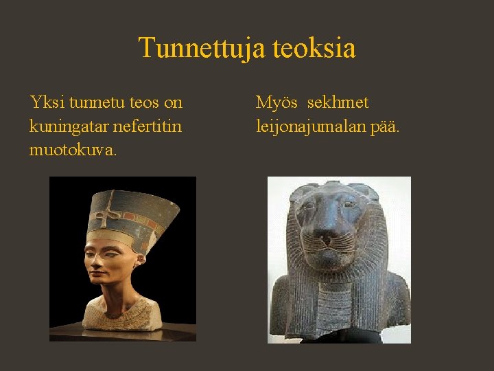 Tunnettuja teoksia Yksi tunnetu teos on kuningatar nefertitin muotokuva. Myös sekhmet leijonajumalan pää. 