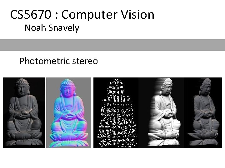 CS 5670 : Computer Vision Noah Snavely Photometric stereo 