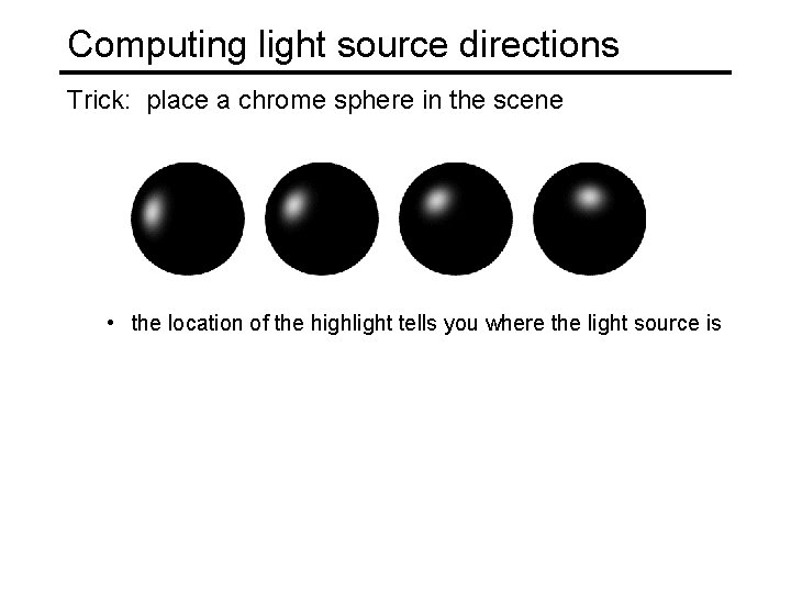 Computing light source directions Trick: place a chrome sphere in the scene • the