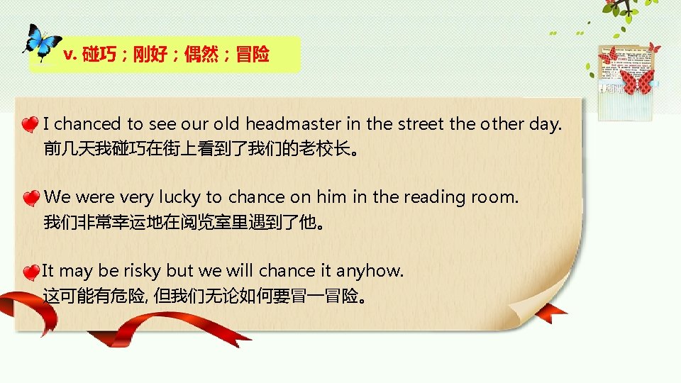 v. 碰巧；刚好；偶然；冒险 I chanced to see our old headmaster in the street the other