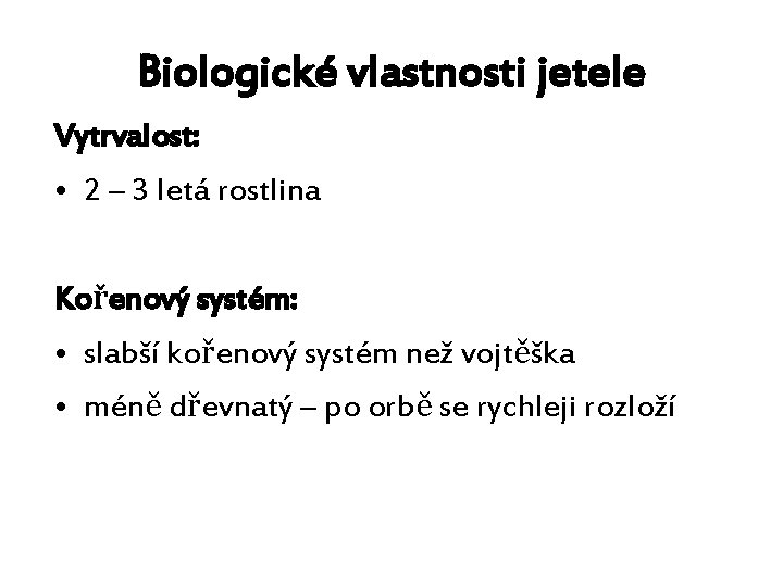 Biologické vlastnosti jetele Vytrvalost: • 2 – 3 letá rostlina Kořenový systém: • slabší