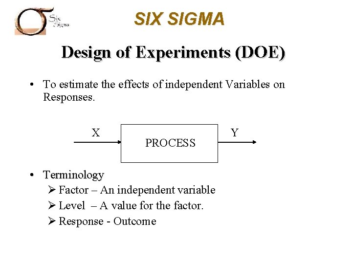 SIX SIGMA Design of Experiments (DOE) • To estimate the effects of independent Variables