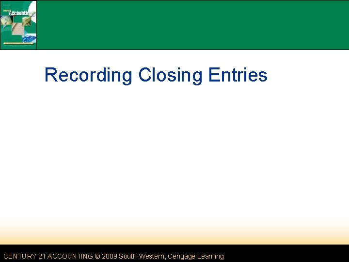 Recording Closing Entries CENTURY 21 ACCOUNTING © 2009 South-Western, Cengage Learning Recording Closing Entries CENTURY 21 ACCOUNTING © 2009 South-Western, Cengage Learning
