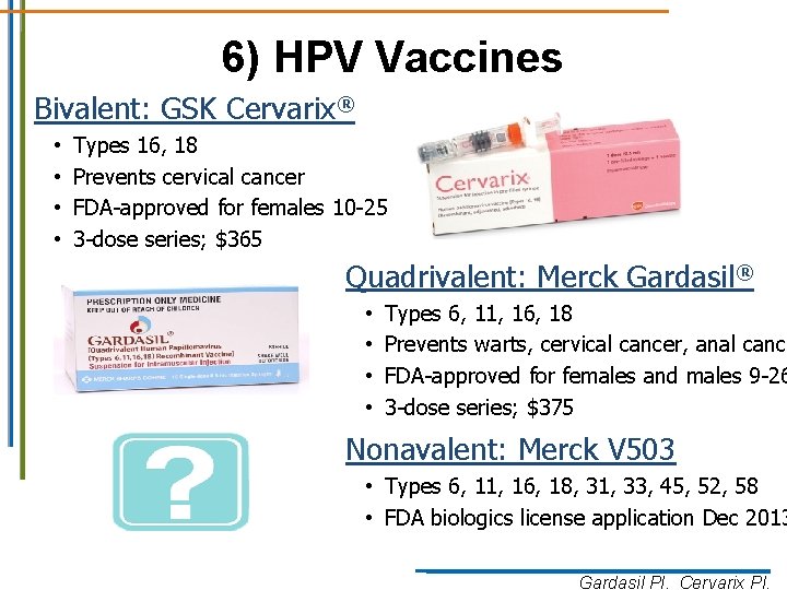 6) HPV Vaccines Bivalent: GSK Cervarix® • • Types 16, 18 Prevents cervical cancer