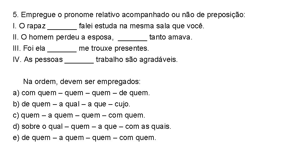 5. Empregue o pronome relativo acompanhado ou não de preposição: I. O rapaz _______