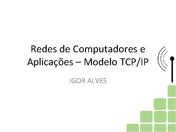 Redes de Computadores e Aplicações – Modelo TCP/IP IGOR ALVES 