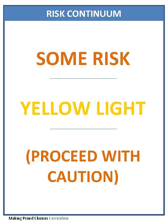 RISK CONTINUUM SOME RISK YELLOW LIGHT (PROCEED WITH CAUTION) Making Proud Choices Curriculum 