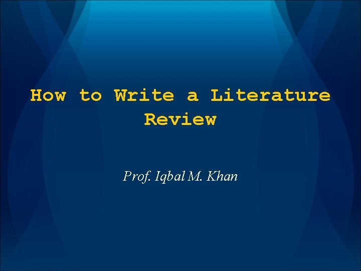 How to Write a Literature Review Prof. Iqbal M. Khan 