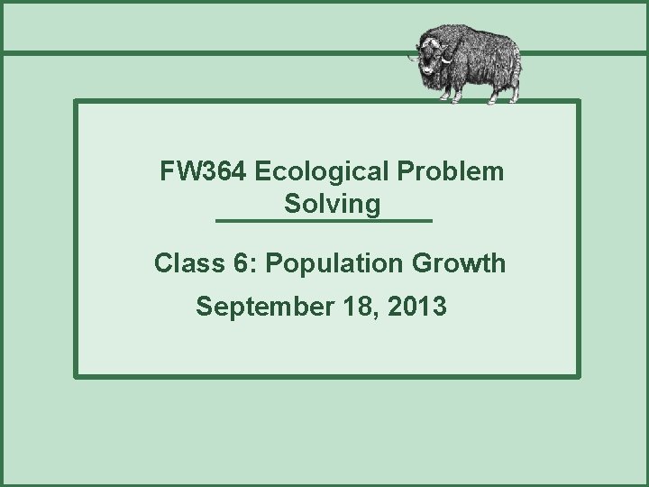 FW 364 Ecological Problem Solving Class 6: Population Growth September 18, 2013 