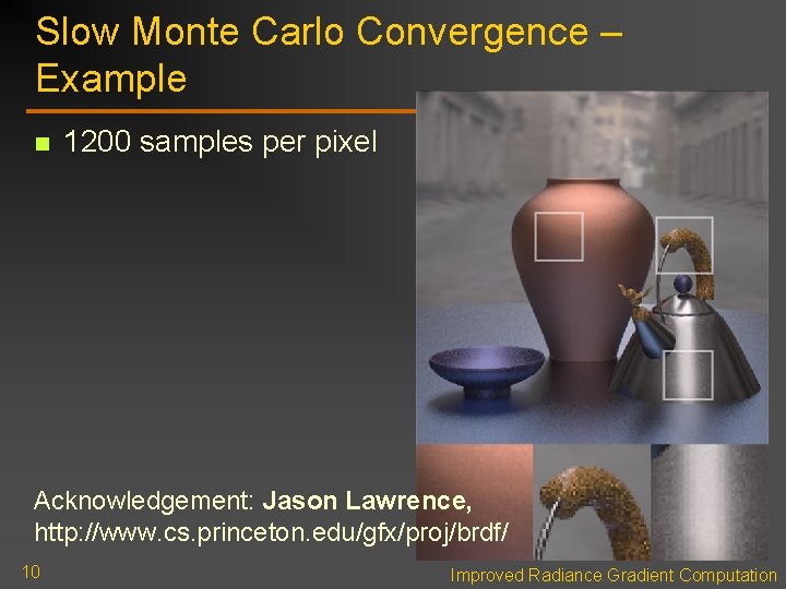 Slow Monte Carlo Convergence – Example n 1200 samples per pixel Acknowledgement: Jason Lawrence, Slow Monte Carlo Convergence – Example n 1200 samples per pixel Acknowledgement: Jason Lawrence,
