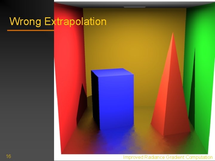 Wrong Extrapolation 16 Improved Radiance Gradient Computation Wrong Extrapolation 16 Improved Radiance Gradient Computation