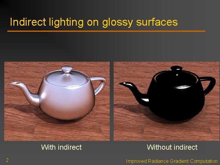 Indirect lighting on glossy surfaces With indirect 2 Without indirect Improved Radiance Gradient Computation Indirect lighting on glossy surfaces With indirect 2 Without indirect Improved Radiance Gradient Computation