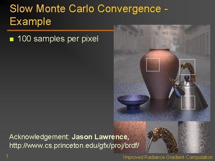Slow Monte Carlo Convergence Example n 100 samples per pixel Acknowledgement: Jason Lawrence, http: Slow Monte Carlo Convergence Example n 100 samples per pixel Acknowledgement: Jason Lawrence, http: