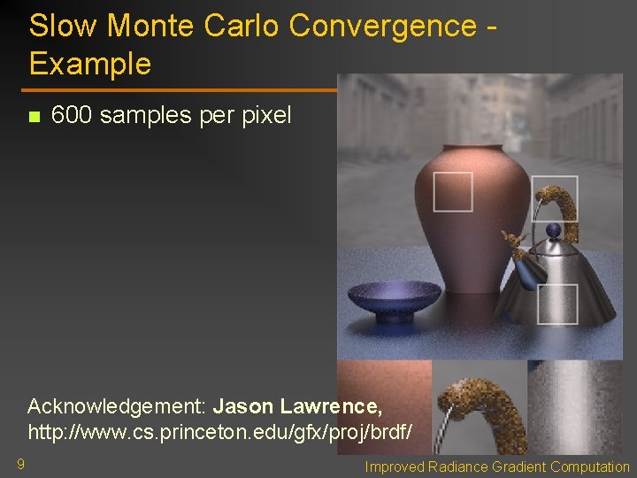 Slow Monte Carlo Convergence Example n 600 samples per pixel Acknowledgement: Jason Lawrence, http: Slow Monte Carlo Convergence Example n 600 samples per pixel Acknowledgement: Jason Lawrence, http: