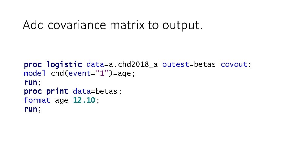 Add covariance matrix to output. proc logistic data=a. chd 2018_a outest=betas covout; model chd(event="1")=age;