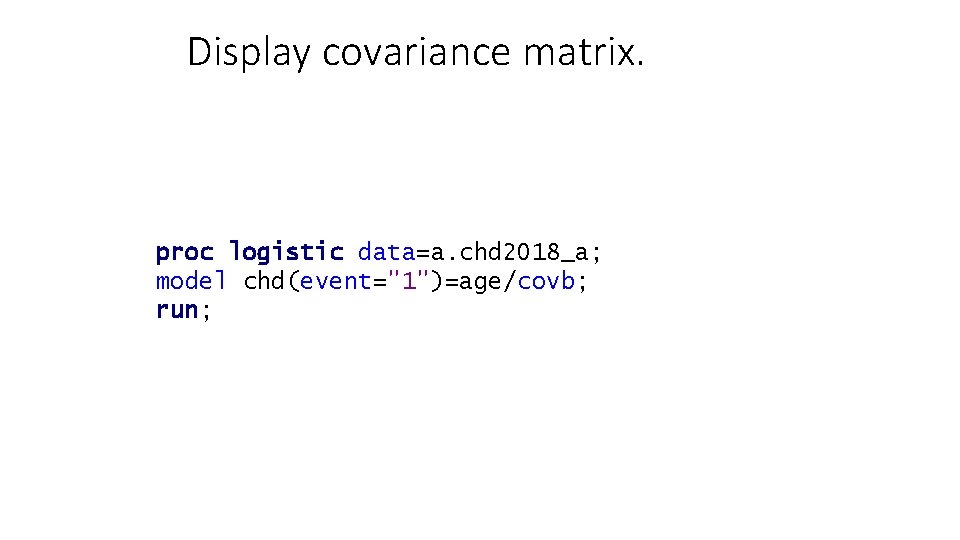 Display covariance matrix. proc logistic data=a. chd 2018_a; model chd(event="1")=age/covb; run; 